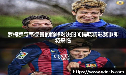 罗梅罗与韦德曼的巅峰对决时间揭晓精彩赛事即将来临