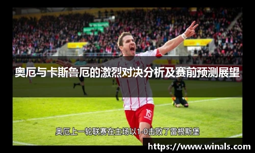 奥厄与卡斯鲁厄的激烈对决分析及赛前预测展望