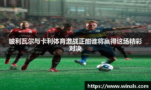 玻利瓦尔与卡利体育激战正酣谁将赢得这场精彩对决