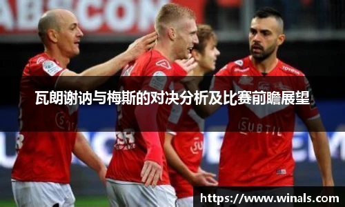 瓦朗谢讷与梅斯的对决分析及比赛前瞻展望