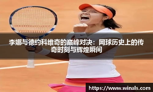 李娜与德约科维奇的巅峰对决：网球历史上的传奇时刻与辉煌瞬间